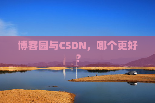 博客园与CSDN,哪个更好? 博客园与CSDN,哪个更好?